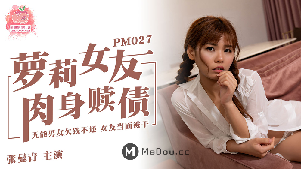 国产AV – 蜜桃传媒 – PM027 – 萝莉女友肉身赎债张曼青