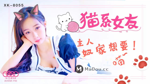 国产AV - 星空传媒 - XK8055 - 猫系女友-萌萌