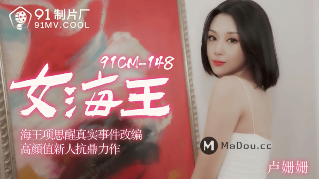 国产AV – 果冻传媒 – 91CM-148 – 女海王 卢珊珊