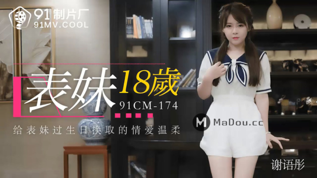 国产AV - 果冻传媒 - 91CM-174 - 表妹18岁 谢语彤